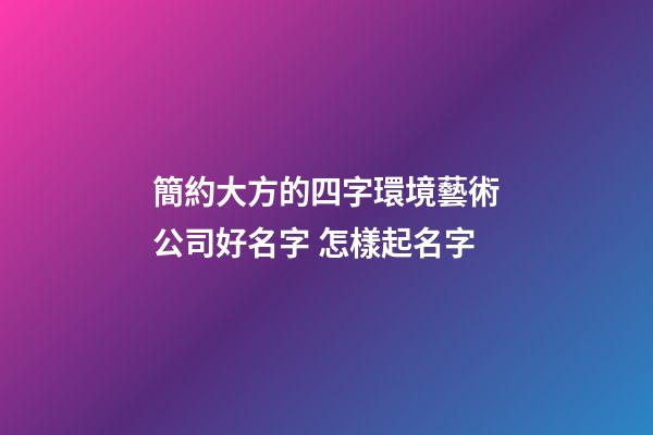 簡約大方的四字環境藝術公司好名字 怎樣起名字-第1張-公司起名-玄機派